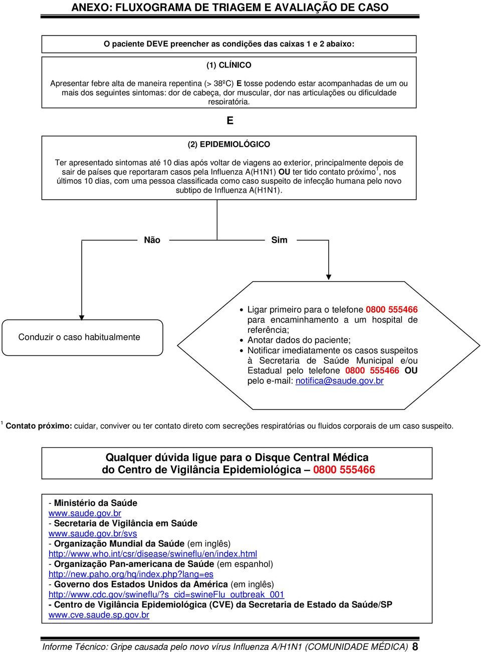 E (2) EPIDEMIOLÓGICO Ter apresentado sintomas até 10 dias após voltar de viagens ao exterior, principalmente depois de sair de países que reportaram casos pela Influenza A(H1N1) OU ter tido contato