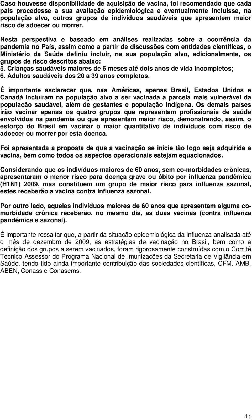 Nesta perspectiva e baseado em análises realizadas sobre a ocorrência da pandemia no País, assim como a partir de discussões com entidades científicas, o Ministério da Saúde definiu incluir, na sua