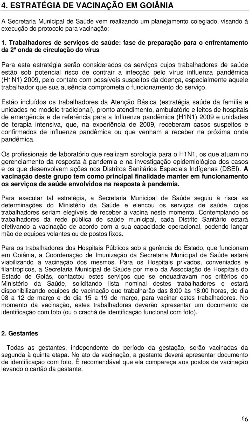 sob potencial risco de contrair a infecção pelo vírus influenza pandêmica (H1N1) 2009, pelo contato com possíveis suspeitos da doença, especialmente aquele trabalhador que sua ausência comprometa o