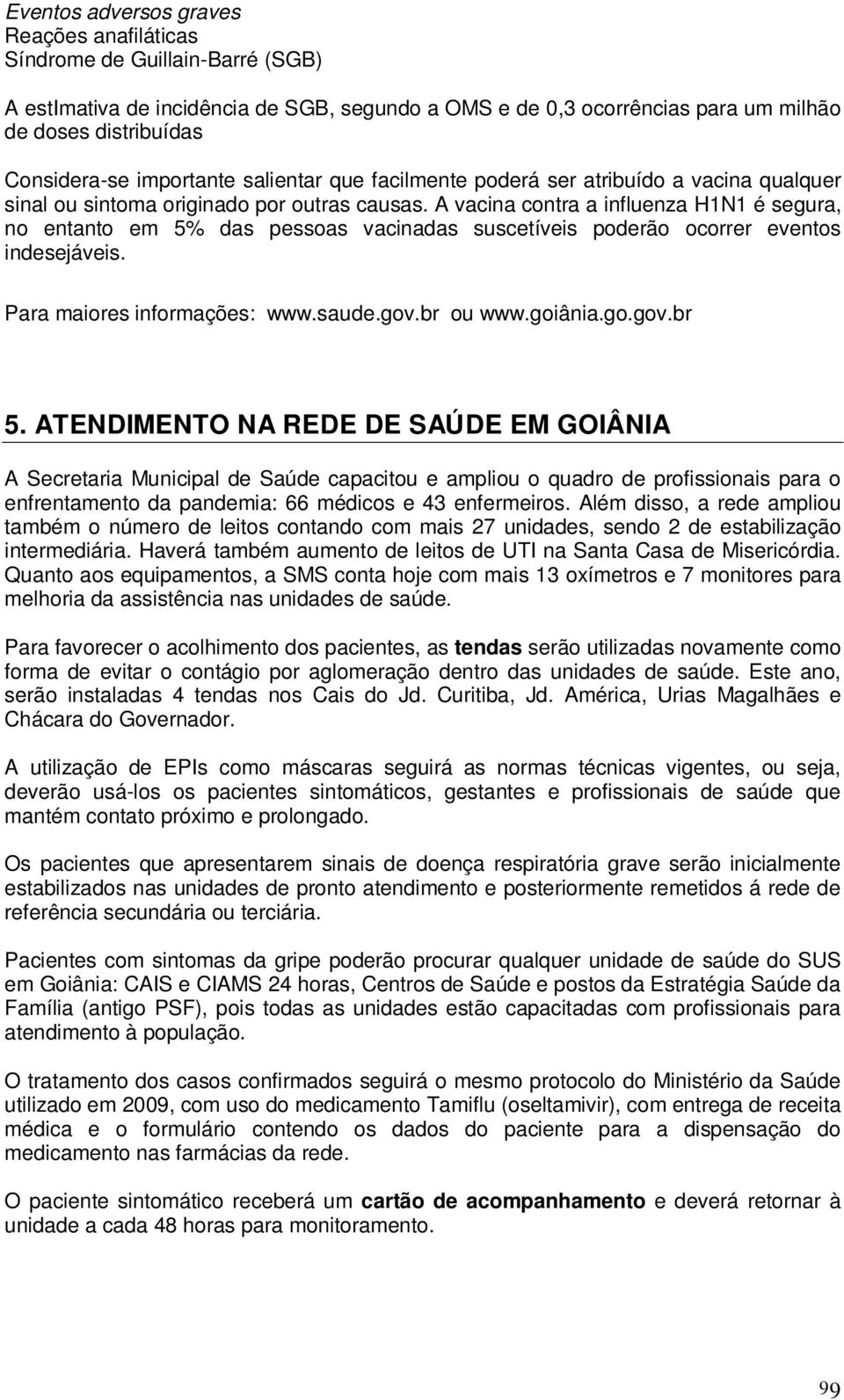 A vacina contra a influenza H1N1 é segura, no entanto em 5% das pessoas vacinadas suscetíveis poderão ocorrer eventos indesejáveis. Para maiores informações: www.saude.gov.br ou www.goiânia.go.gov.br 5.