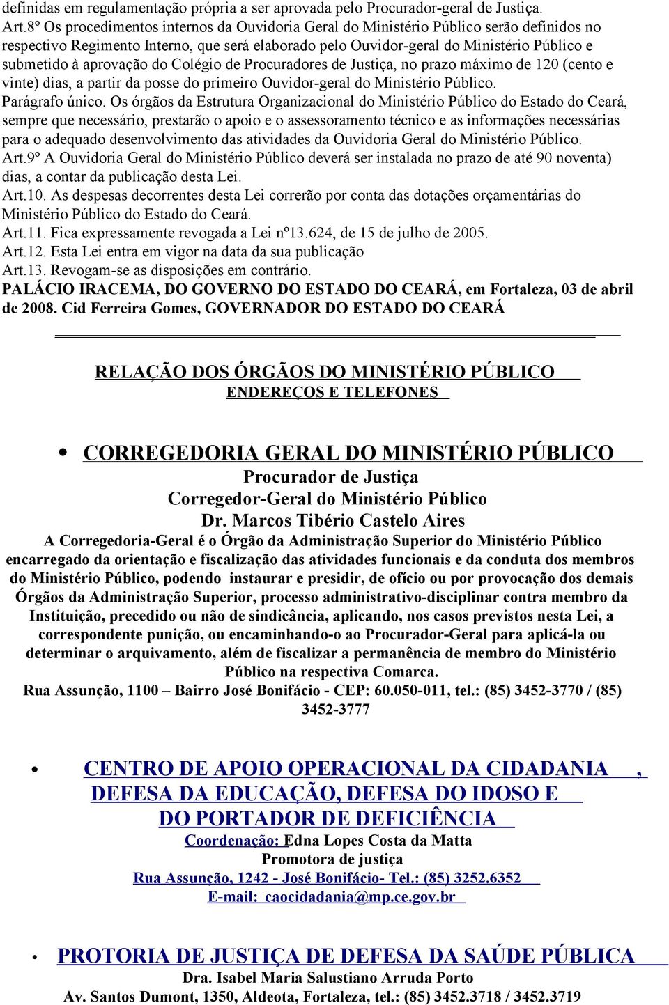 aprovação do Colégio de Procuradores de Justiça, no prazo máximo de 120 (cento e vinte) dias, a partir da posse do primeiro Ouvidor-geral do Ministério Público. Parágrafo único.