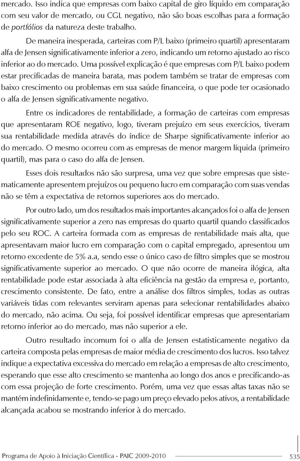 De maneira inesperada, carteiras com P/L baixo (primeiro quartil) apresentaram alfa de Jensen significativamente inferior a zero, indicando um retorno ajustado ao risco inferior ao do  Uma possível