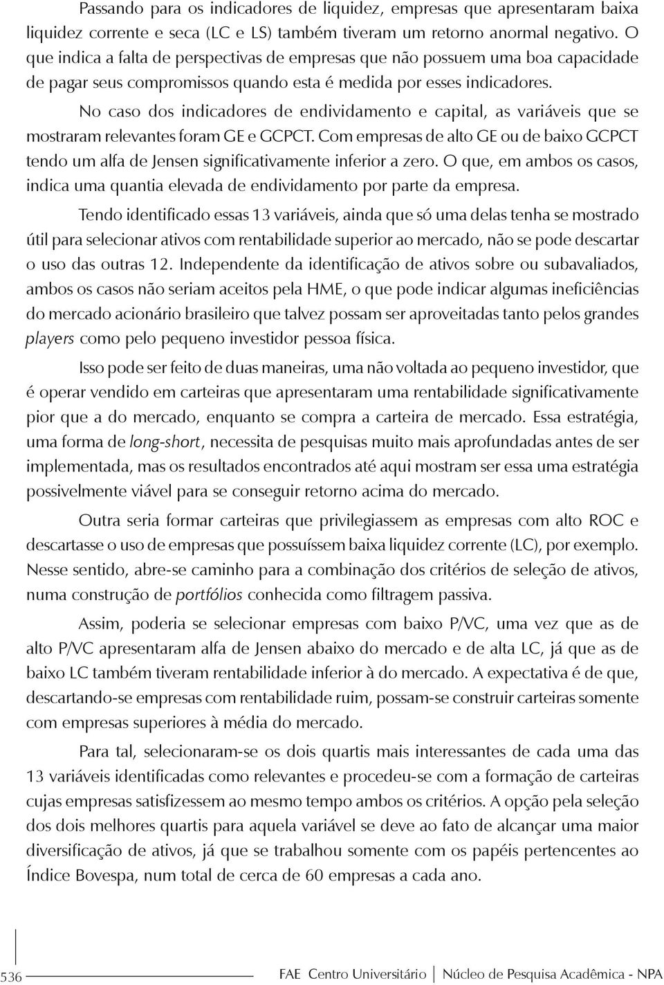 No caso dos indicadores de endividamento e capital, as variáveis que se mostraram relevantes foram GE e GCPCT.