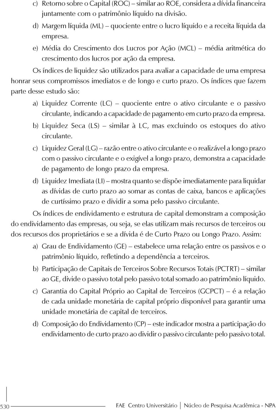 Os índices de liquidez são utilizados para avaliar a capacidade de uma empresa honrar seus compromissos imediatos e de longo e curto prazo.