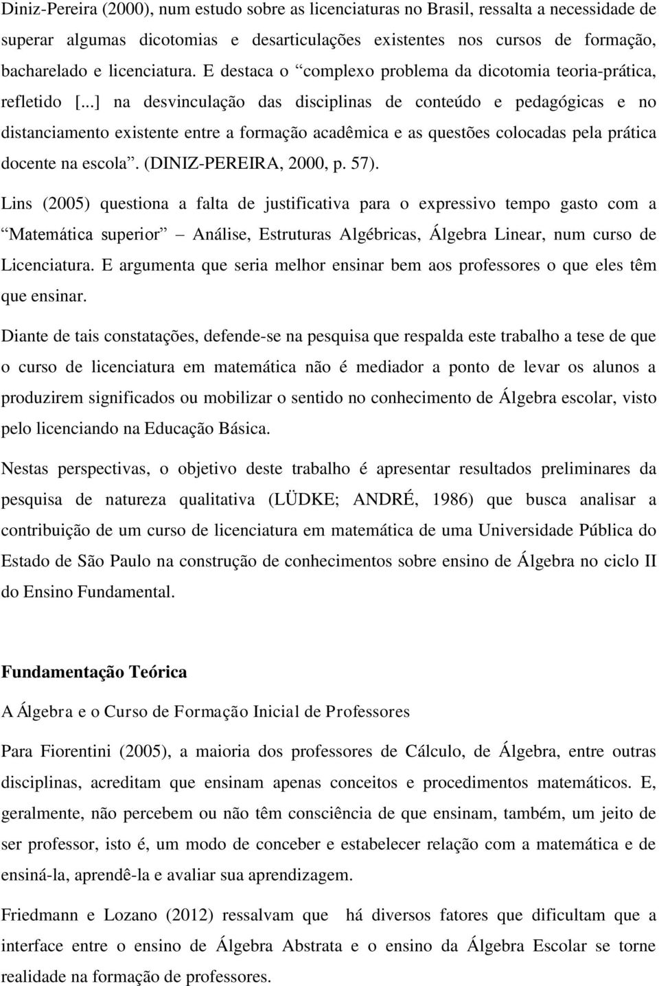 ..] na desvinculação das disciplinas de conteúdo e pedagógicas e no distanciamento existente entre a formação acadêmica e as questões colocadas pela prática docente na escola. (DINIZ-PEREIRA, 2000, p.