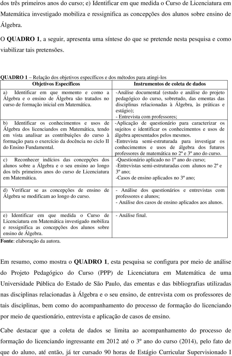 QUADRO 1 Relação dos objetivos específicos e dos métodos para atingi-los Objetivos Específicos Instrumentos de coleta de dados a) Identificar em que momento e como a Álgebra e o ensino de Álgebra são