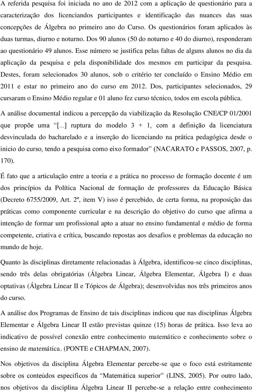 Esse número se justifica pelas faltas de alguns alunos no dia da aplicação da pesquisa e pela disponibilidade dos mesmos em participar da pesquisa.