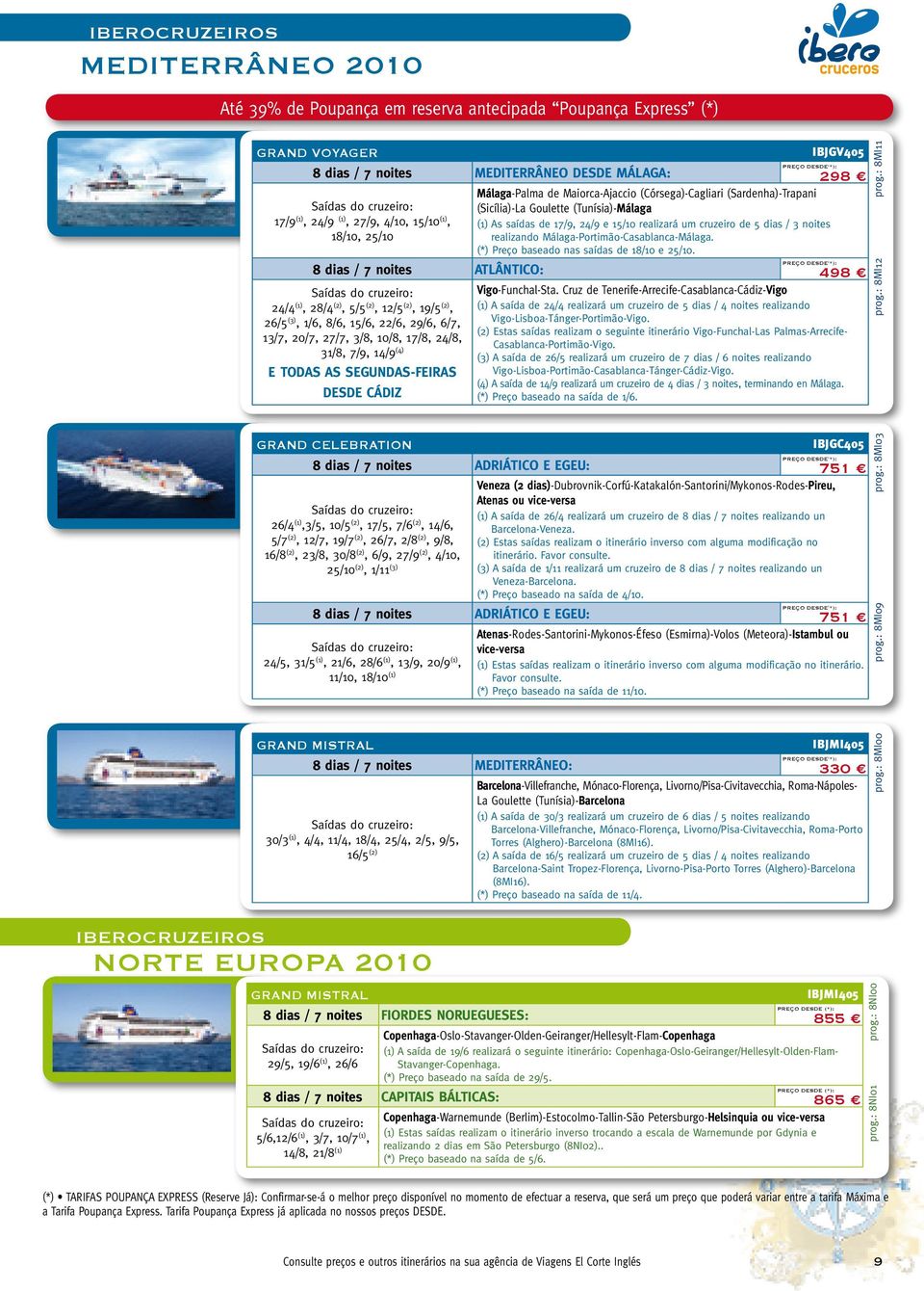 Segundas-Feiras desde Cádiz PREÇO DESDE ( *): Málaga-Palma de Maiorca-Ajaccio (Córsega)-Cagliari (Sardenha)-Trapani (Sicília)-La Goulette (Tunísia)-Málaga (1) As saídas de 17/9, 24/9 e 15/10