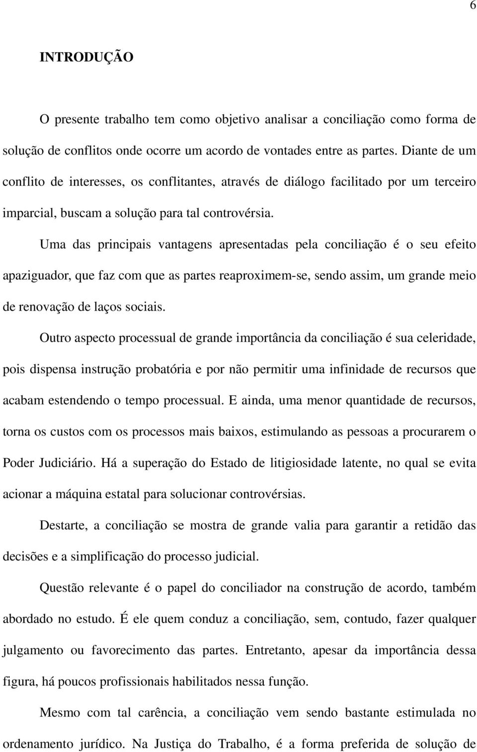 Uma das principais vantagens apresentadas pela conciliação é o seu efeito apaziguador, que faz com que as partes reaproximem-se, sendo assim, um grande meio de renovação de laços sociais.