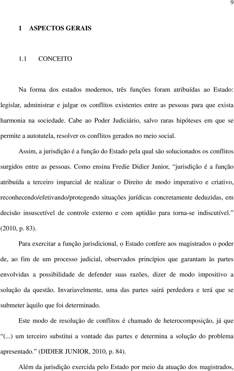 Cabe ao Poder Judiciário, salvo raras hipóteses em que se permite a autotutela, resolver os conflitos gerados no meio social.