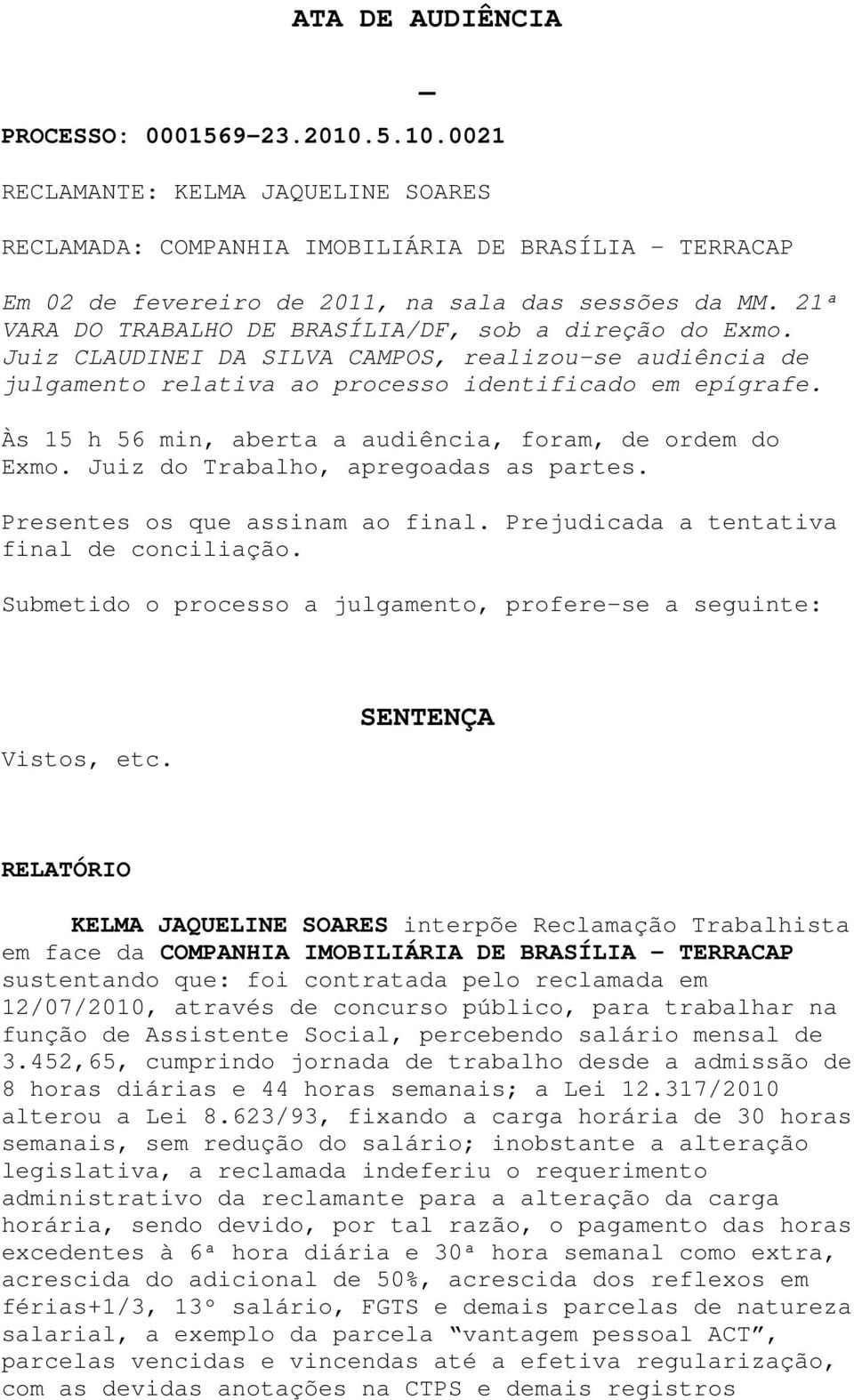 Às 15 h 56 min, aberta a audiência, foram, de ordem do Exmo. Juiz do Trabalho, apregoadas as partes. Presentes os que assinam ao final. Prejudicada a tentativa final de conciliação.