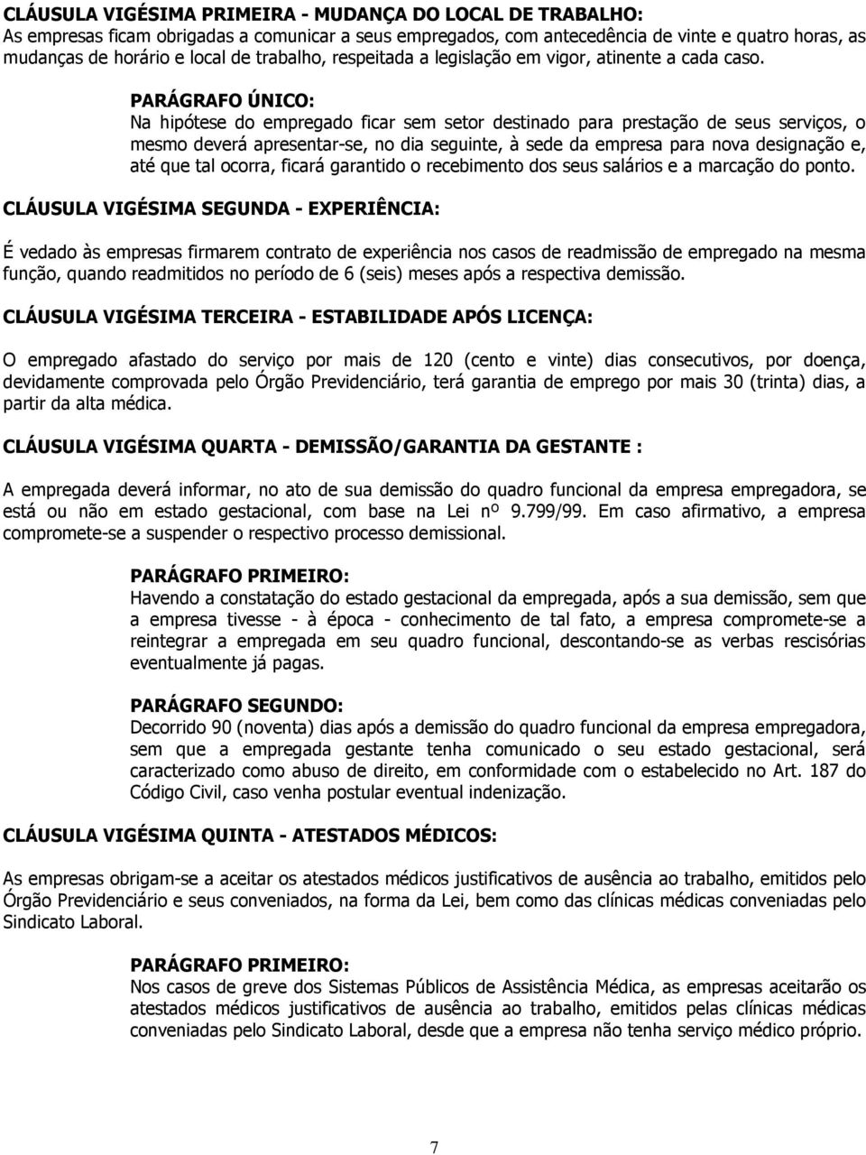 Na hipótese do empregado ficar sem setor destinado para prestação de seus serviços, o mesmo deverá apresentar-se, no dia seguinte, à sede da empresa para nova designação e, até que tal ocorra, ficará