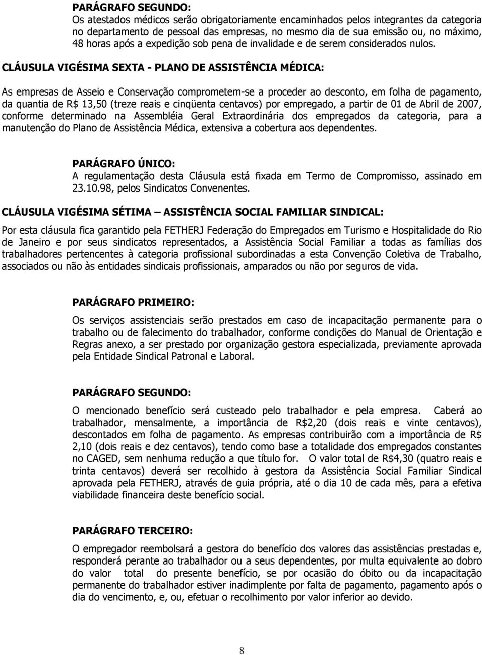 CLÁUSULA VIGÉSIMA SEXTA - PLANO DE ASSISTÊNCIA MÉDICA: As empresas de Asseio e Conservação comprometem-se a proceder ao desconto, em folha de pagamento, da quantia de R$ 13,50 (treze reais e