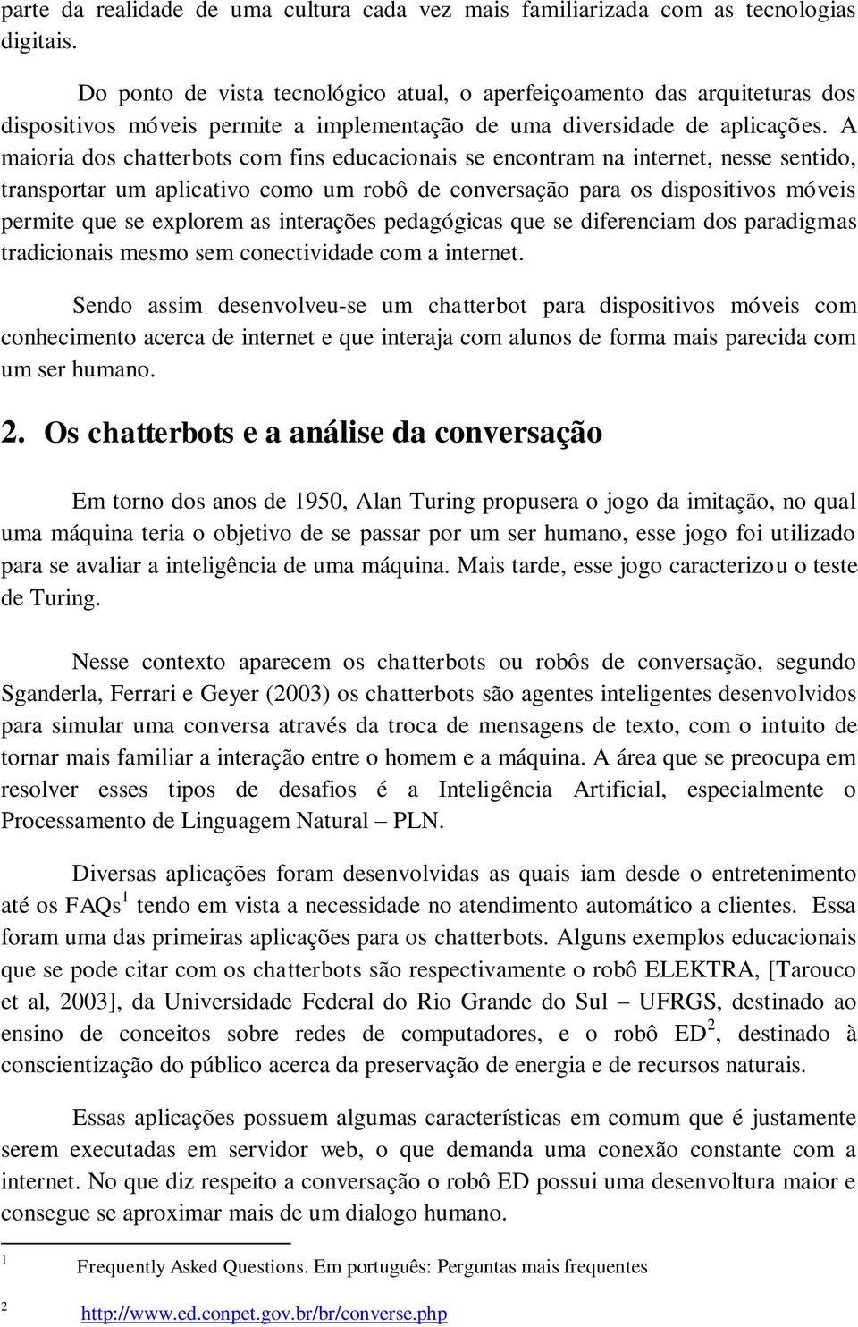 A maioria dos chatterbots com fins educacionais se encontram na internet, nesse sentido, transportar um aplicativo como um robô de conversação para os dispositivos móveis permite que se explorem as