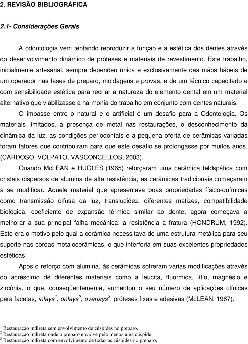 estética para recriar a natureza do elemento dental em um material alternativo que viabilizasse a harmonia do trabalho em conjunto com dentes naturais.