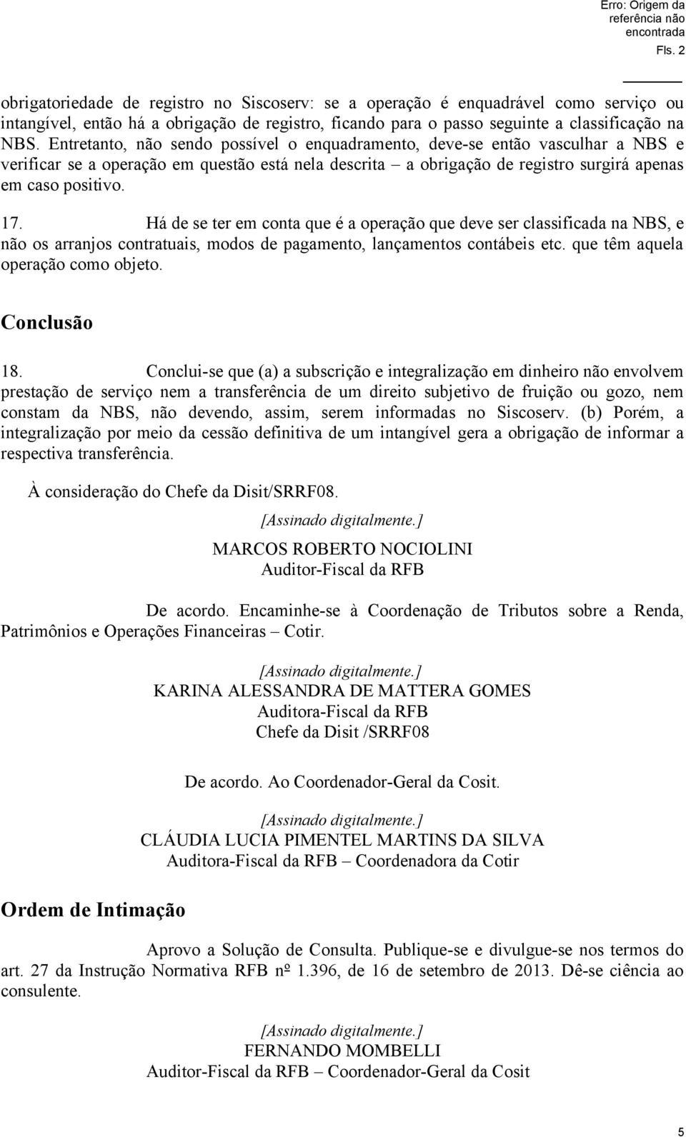 Há de se ter em conta que é a operação que deve ser classificada na NBS, e não os arranjos contratuais, modos de pagamento, lançamentos contábeis etc. que têm aquela operação como objeto.