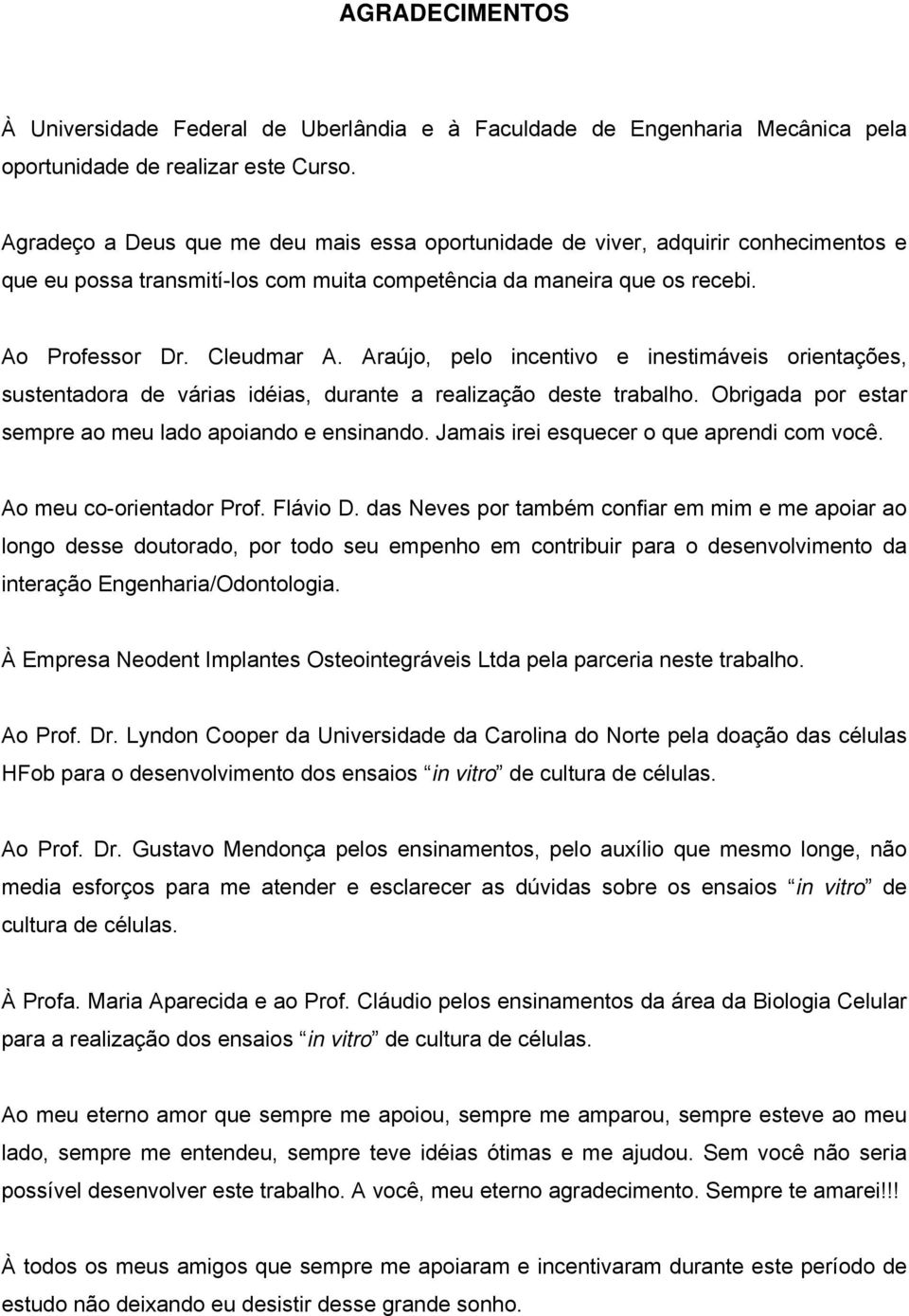 Araújo, pelo incentivo e inestimáveis orientações, sustentadora de várias idéias, durante a realização deste trabalho. Obrigada por estar sempre ao meu lado apoiando e ensinando.