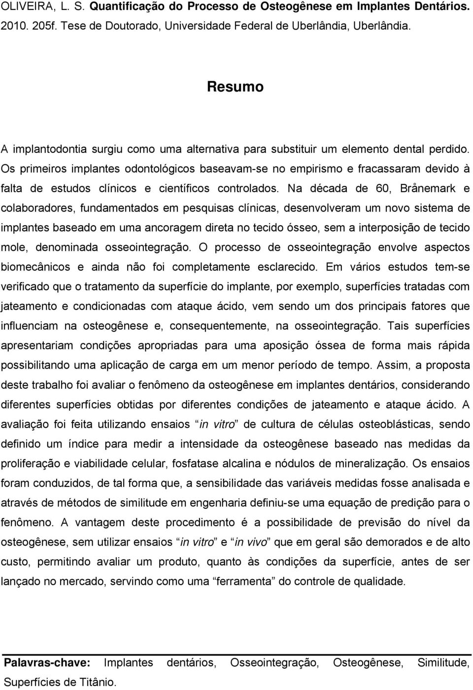 Os primeiros implantes odontológicos baseavam-se no empirismo e fracassaram devido à falta de estudos clínicos e científicos controlados.