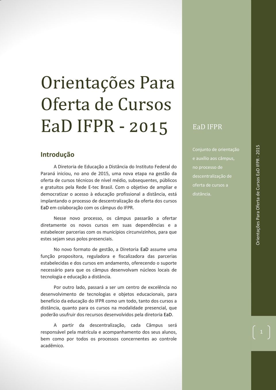 Com o objetivo de ampliar e democratizar o acesso à educação profissional a distância, está implantando o processo de descentralização da oferta dos cursos EaD em colaboração com os câmpus do IFPR.