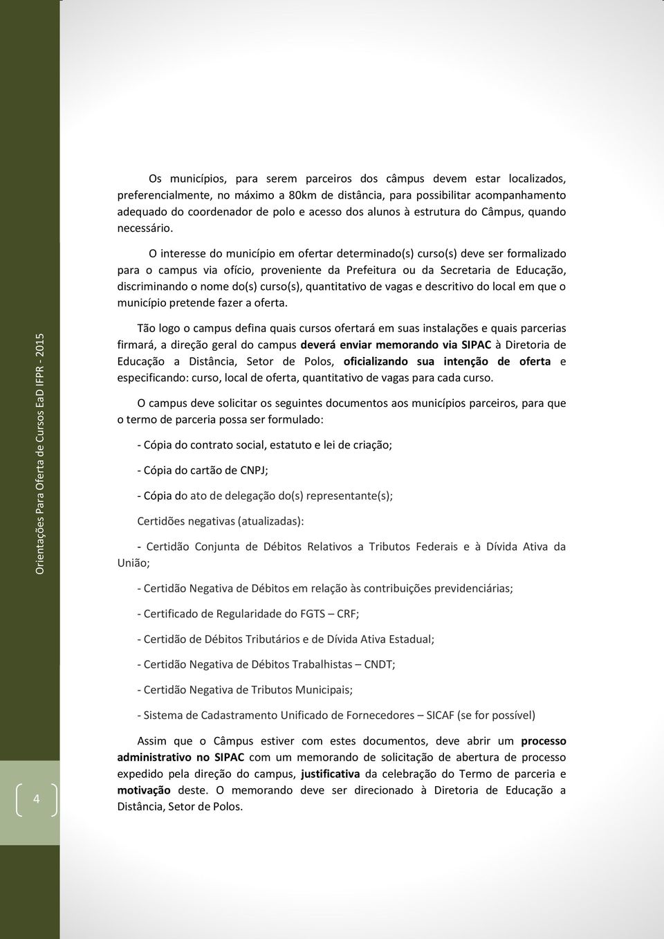 O interesse do município em ofertar determinado(s) curso(s) deve ser formalizado para o campus via ofício, proveniente da Prefeitura ou da Secretaria de Educação, discriminando o nome do(s) curso(s),