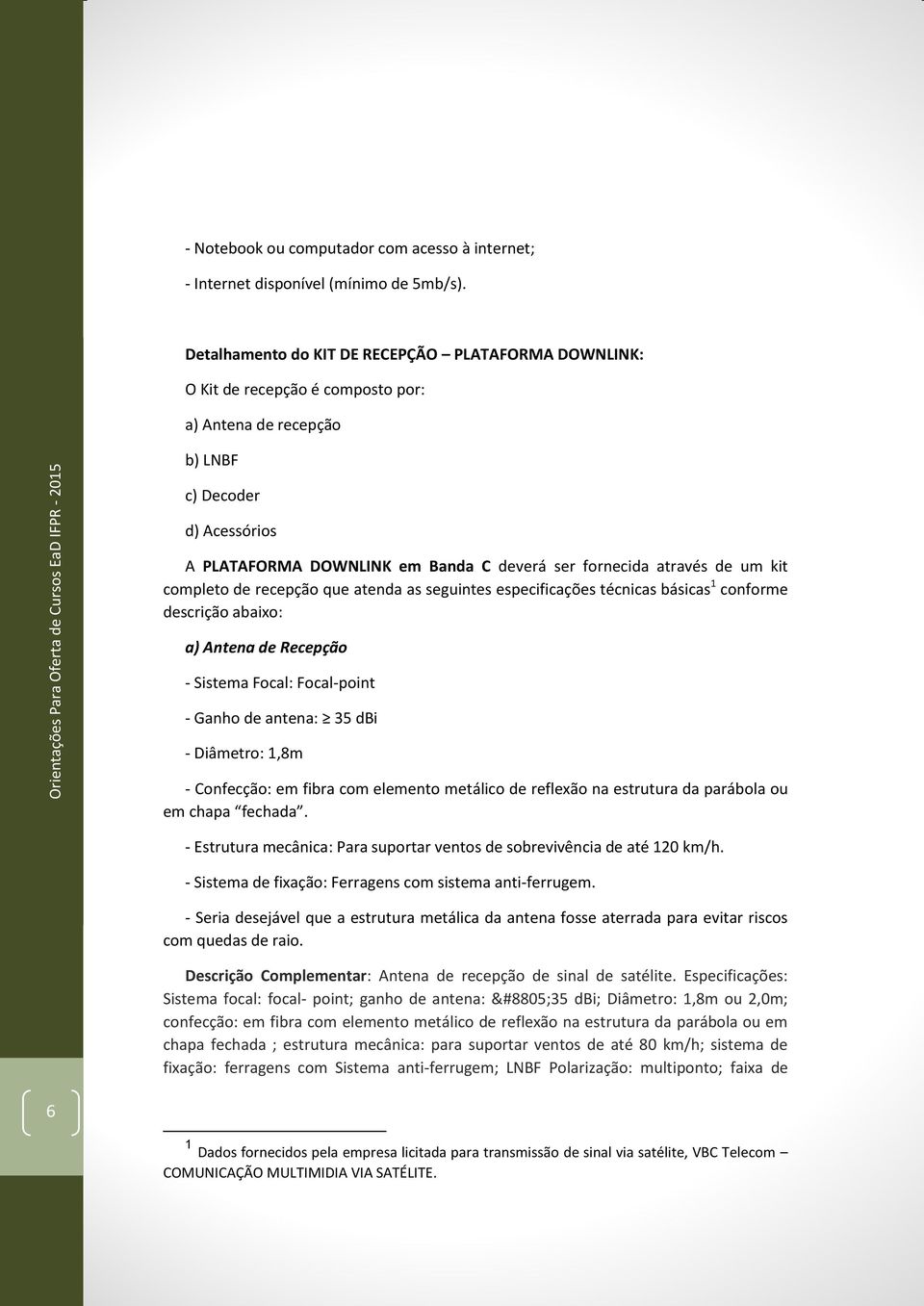 através de um kit completo de recepção que atenda as seguintes especificações técnicas básicas 1 conforme descrição abaixo: a) Antena de Recepção - Sistema Focal: Focal-point - Ganho de antena: 35