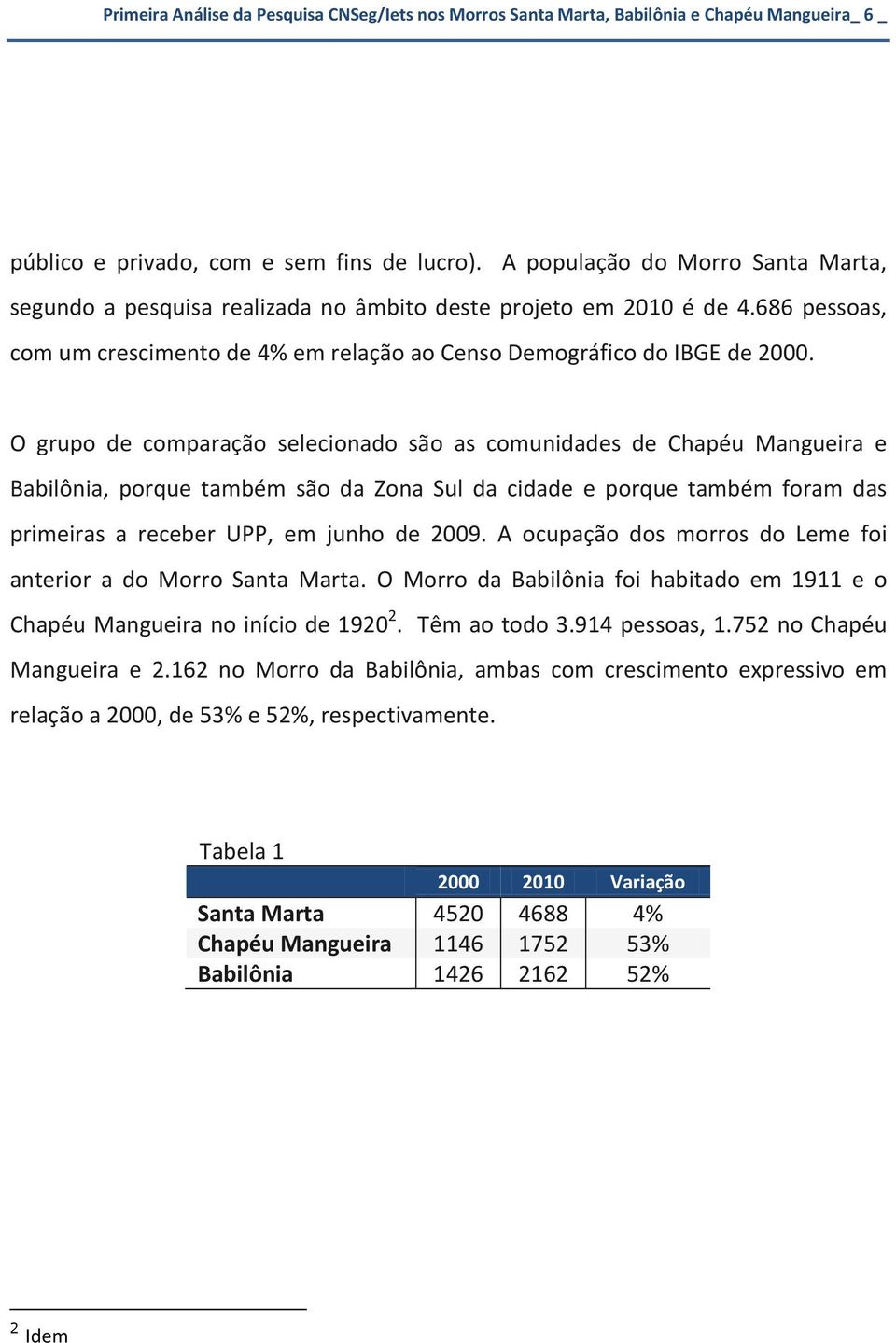 O grupo de comparação selecionado são as comunidades de Chapéu Mangueira e Babilônia, porque também são da Zona Sul da cidade e porque também foram das primeiras a receber UPP, em junho de 2009.
