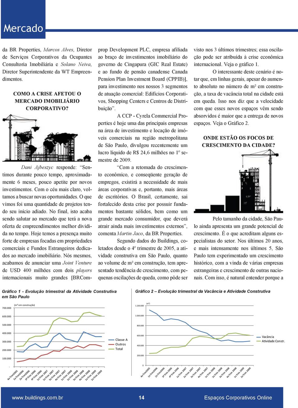 Com o céu mais claro, voltamos a buscar novas oportunidades. O que vimos foi uma quantidade de projetos tendo seu início adiado.