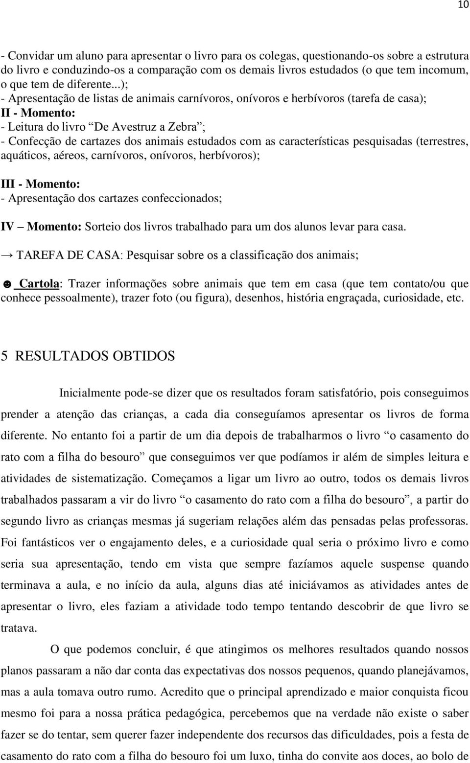 ..); - Apresentação de listas de animais carnívoros, onívoros e herbívoros (tarefa de casa); II - Momento: - Leitura do livro De Avestruz a Zebra ; - Confecção de cartazes dos animais estudados com