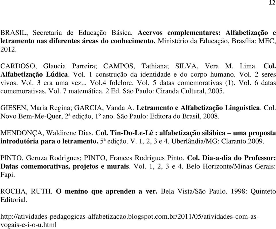 Vol. 5 datas comemorativas (1). Vol. 6 datas comemorativas. Vol. 7 matemática. 2 Ed. São Paulo: Ciranda Cultural, 2005. GIESEN, Maria Regina; GARCIA, Vanda A. Letramento e Alfabetização Linguistica.