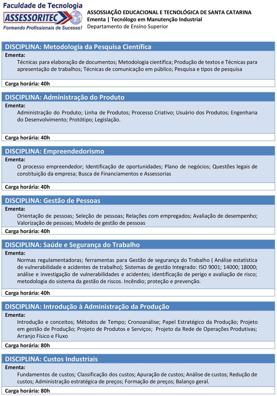 Administração do Produto Administração do Produto; Linha de Produtos; Processo Criativo; Usuário dos Produtos; Engenharia do Desenvolvimento; Protótipo; Legislação.