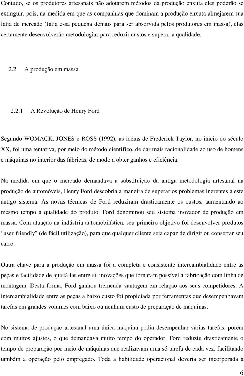 2 A produção em massa 2.2.1 A Revolução de Henry Ford Segundo WOMACK, JONES e ROSS (1992), as idéias de Frederick Taylor, no inicio do século XX, foi uma tentativa, por meio do método cientifico, de