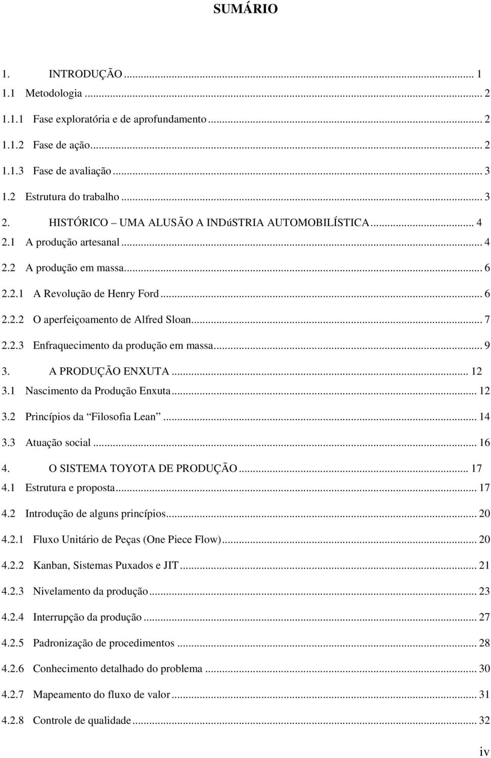 .. 9 3. A PRODUÇÃO ENXUTA... 12 3.1 Nascimento da Produção Enxuta... 12 3.2 Princípios da Filosofia Lean... 14 3.3 Atuação social... 16 4. O SISTEMA TOYOTA DE PRODUÇÃO... 17 4.1 Estrutura e proposta.