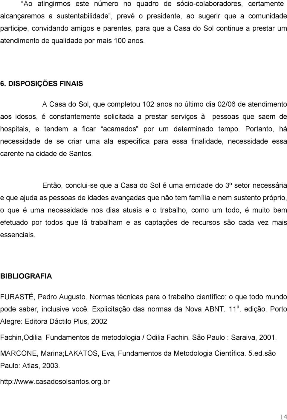 DISPOSIÇÕES FINAIS A Casa do Sol, que completou 102 anos no último dia 02/06 de atendimento aos idosos, é constantemente solicitada a prestar serviços à pessoas que saem de hospitais, e tendem a