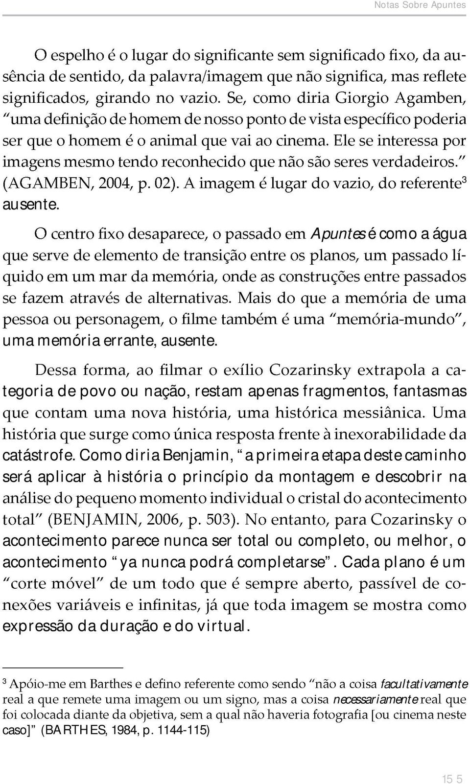 Como diria Benjamin, a primeira etapa deste caminho será aplicar à história o princípio da montagem e descobrir na