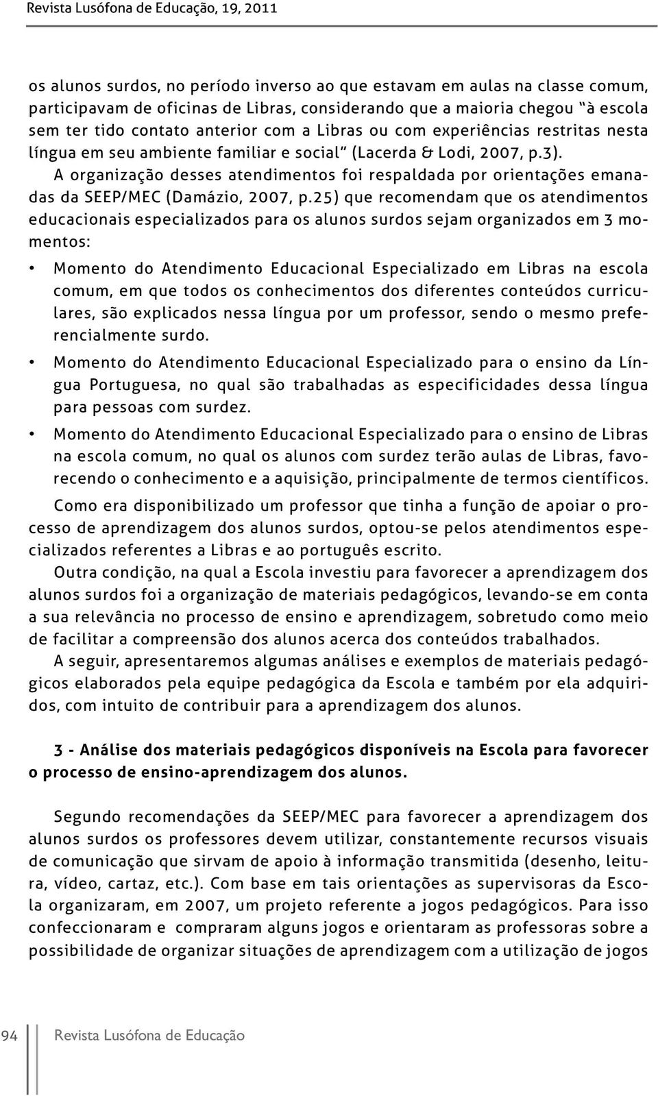 A organização desses atendimentos foi respaldada por orientações emanadas da SEEP/MEC (Damázio, 2007, p.