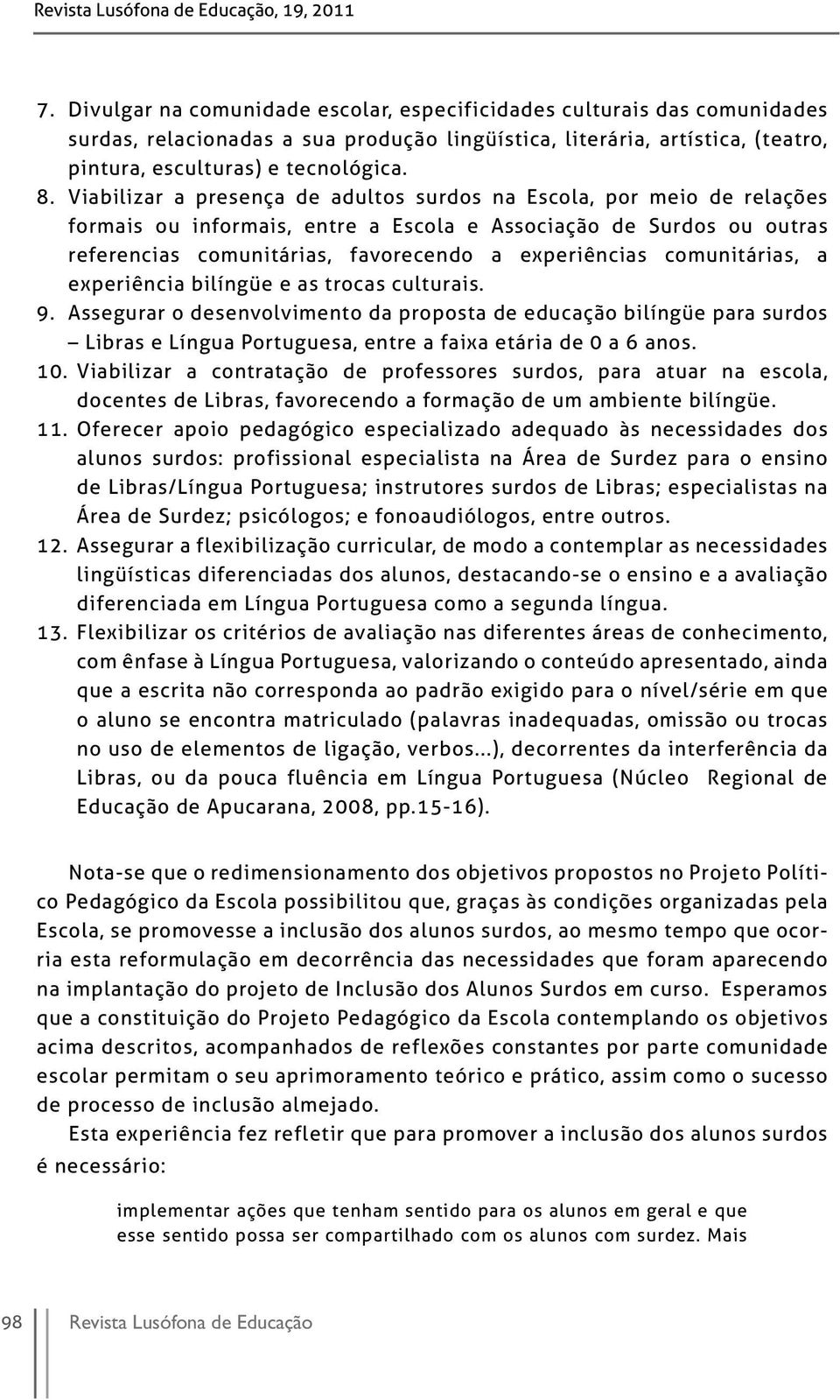 Viabilizar a presença de adultos surdos na Escola, por meio de relações formais ou informais, entre a Escola e Associação de Surdos ou outras referencias comunitárias, favorecendo a experiências