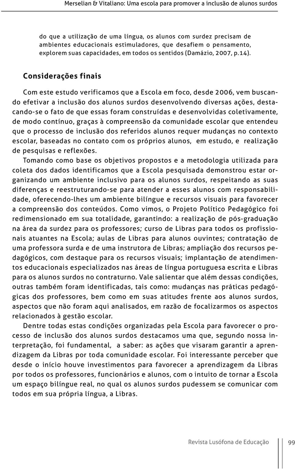 Considerações finais Com este estudo verificamos que a Escola em foco, desde 2006, vem buscando efetivar a inclusão dos alunos surdos desenvolvendo diversas ações, destacando-se o fato de que essas