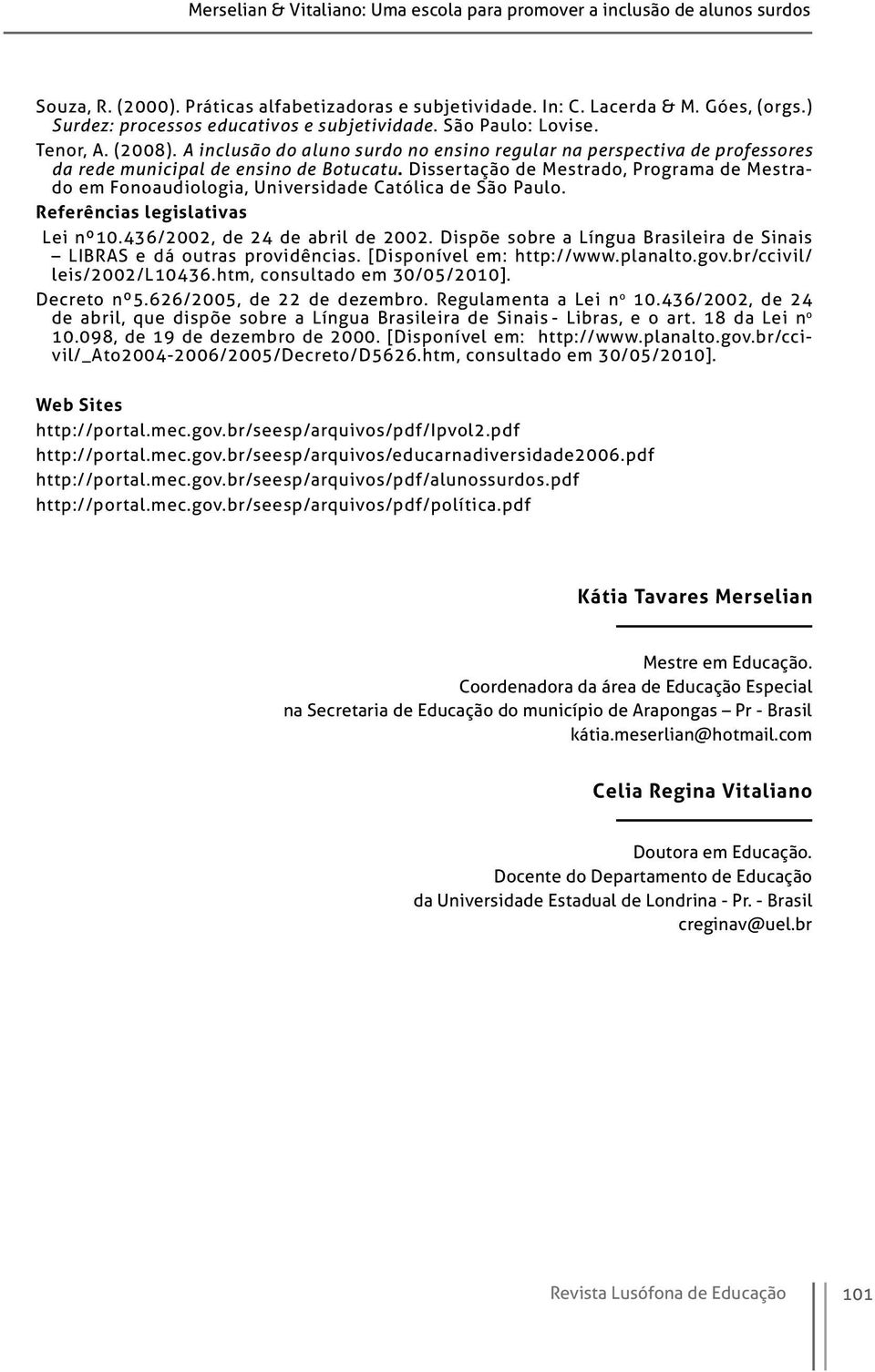 Dissertação de Mestrado, Programa de Mestrado em Fonoaudiologia, Universidade Católica de São Paulo. Referências legislativas Lei nº10.436/2002, de 24 de abril de 2002.