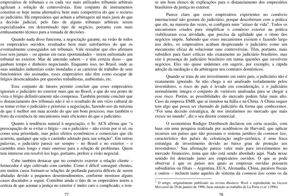 Há empresários que acham a arbitragem até mais justa do que a decisão judicial, pelo fato de alguns tribunais arbitrais serem especializados em determinado tipo de negócio, portanto com mais