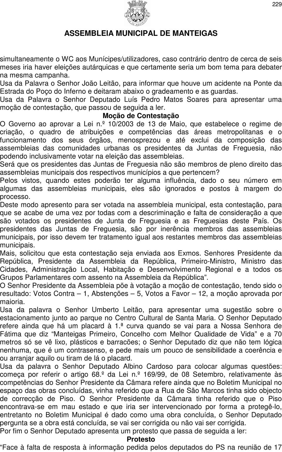 Usa da Palavra o Senhor Deputado Luís Pedro Matos Soares para apresentar uma moção de contestação, que passou de seguida a ler. Moção de Contestação O Governo ao aprovar a Lei n.