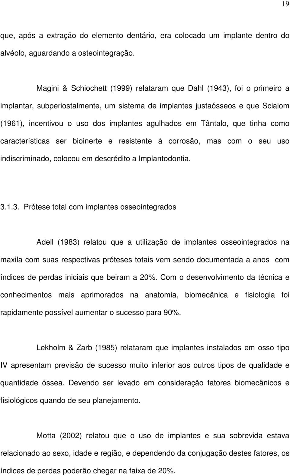 em Tântalo, que tinha como características ser bioinerte e resistente à corrosão, mas com o seu uso indiscriminado, colocou em descrédito a Implantodontia. 3.