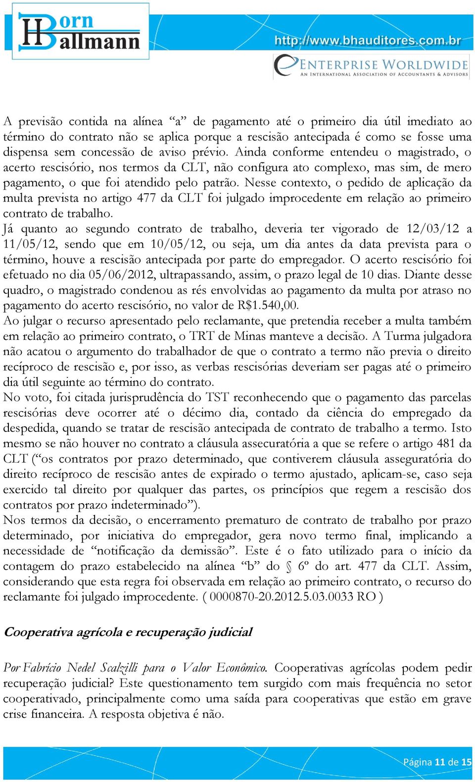 Nesse contexto, o pedido de aplicação da multa prevista no artigo 477 da CLT foi julgado improcedente em relação ao primeiro contrato de trabalho.