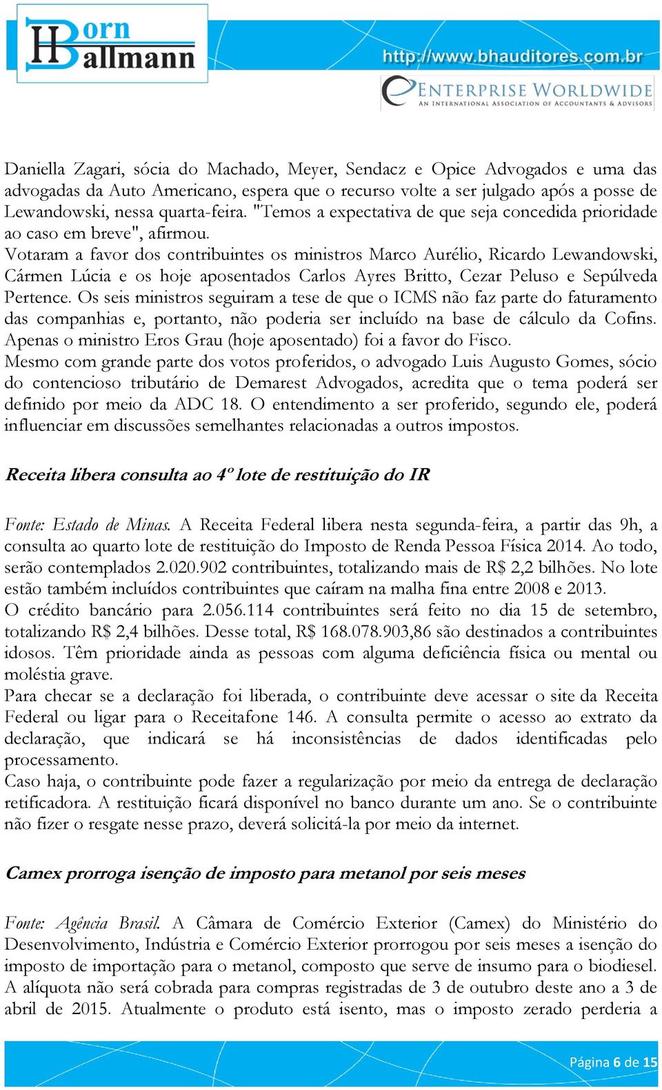 Votaram a favor dos contribuintes os ministros Marco Aurélio, Ricardo Lewandowski, Cármen Lúcia e os hoje aposentados Carlos Ayres Britto, Cezar Peluso e Sepúlveda Pertence.