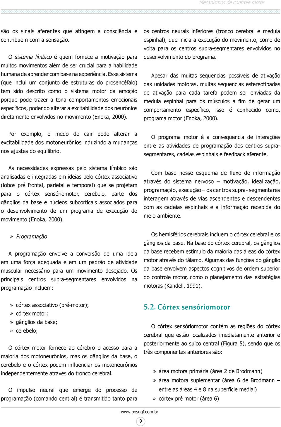 Esse sistema (que inclui um conjunto de estruturas do prosencéfalo) tem sido descrito como o sistema motor da emoção porque pode trazer a tona comportamentos emocionais específicos, podendo alterar a