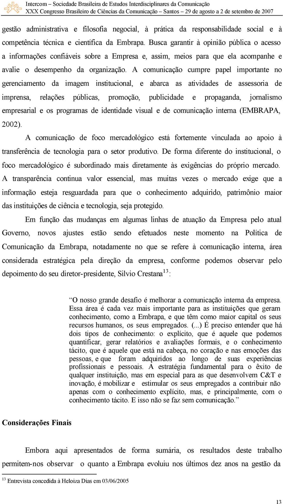 A comunicação cumpre papel importante no gerenciamento da imagem institucional, e abarca as atividades de assessoria de imprensa, relações públicas, promoção, publicidade e propaganda, jornalismo