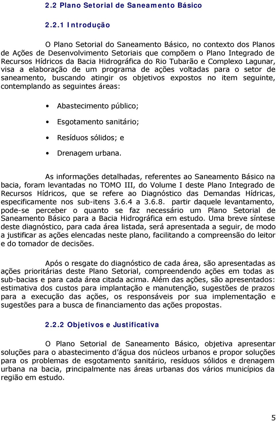 seguinte, contemplando as seguintes áreas: Abastecimento público; Esgotamento sanitário; Resíduos sólidos; e Drenagem urbana.