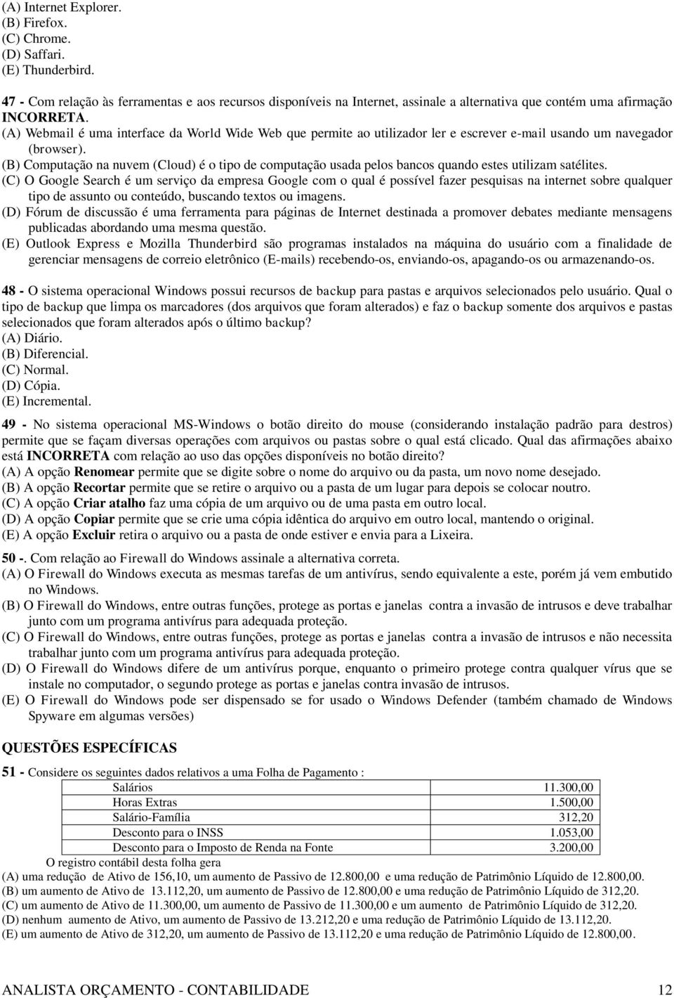 (A) Webmail é uma interface da World Wide Web que permite ao utilizador ler e escrever e-mail usando um navegador (browser).