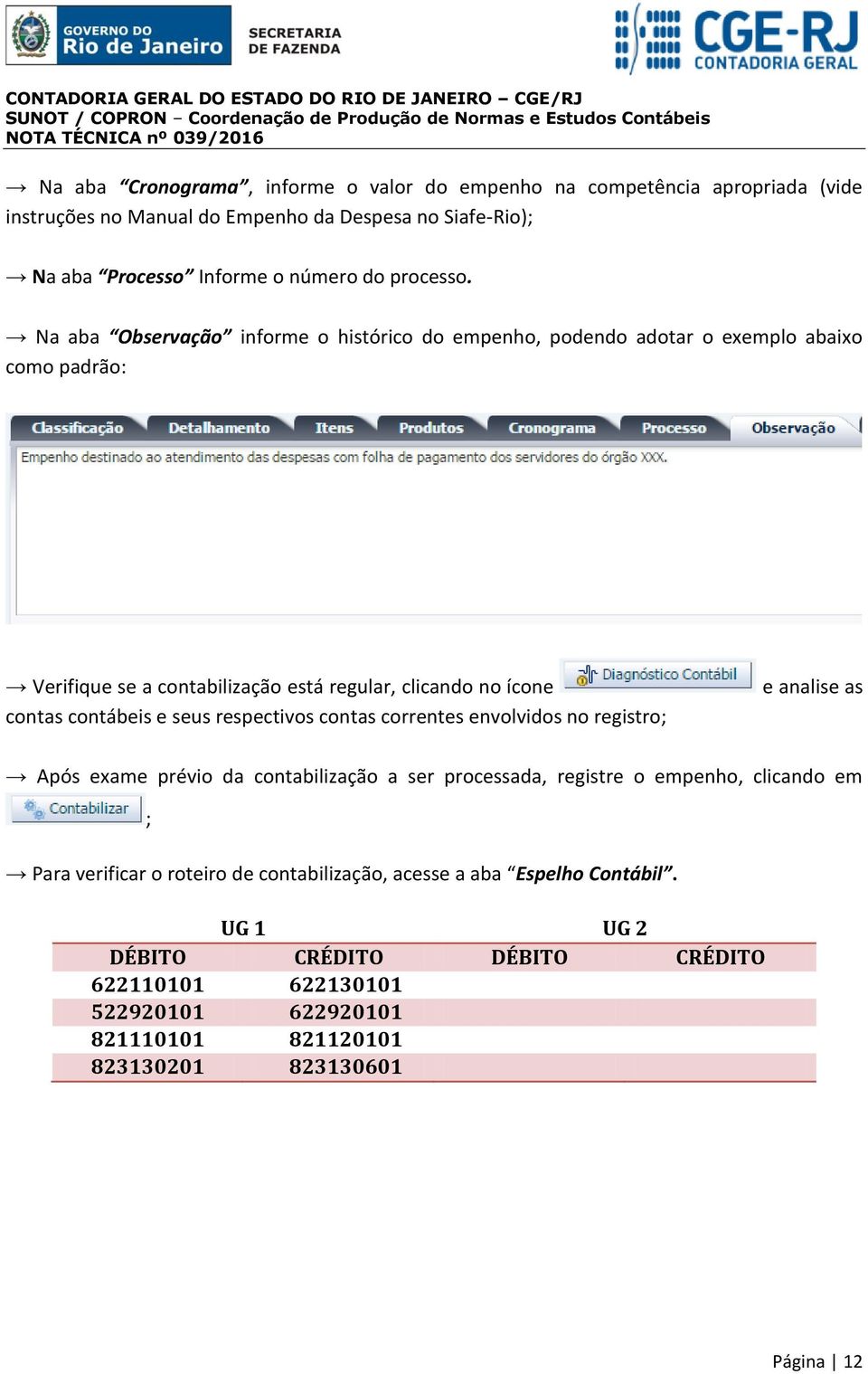 respectivos contas correntes envolvidos no registro; e analise as Após exame prévio da contabilização a ser processada, registre o empenho, clicando em ; Para verificar o roteiro