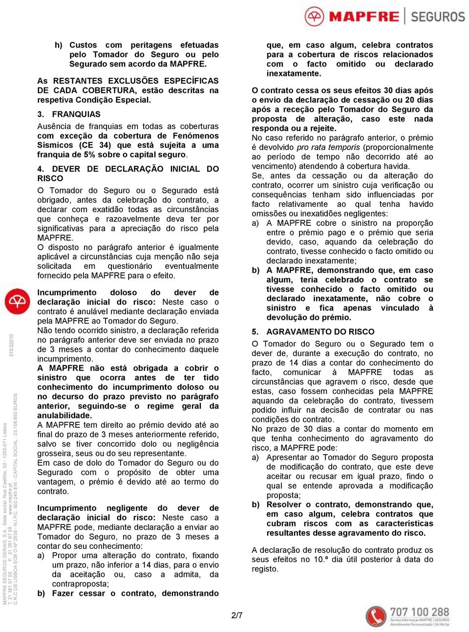 DEVER DE DECLARAÇÃO INICIAL DO RISCO O Tomador do Seguro ou o Segurado está obrigado, antes da celebração do contrato, a declarar com exatidão todas as circunstâncias que conheça e razoavelmente deva