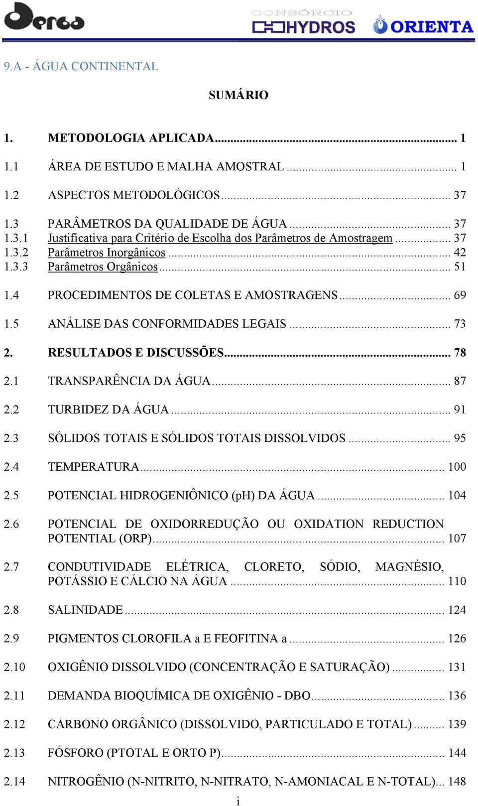 4 PROCEDIMENTOS DE COLETAS E AMOSTRAGENS... 69 1.5 ANÁLISE DAS CONFORMIDADES LEGAIS... 73 2. RESULTADOS E DISCUSSÕES... 78 2.1 TRANSPARÊNCIA DA ÁGUA... 87 2.2 TURBIDEZ DA ÁGUA... 91 2.